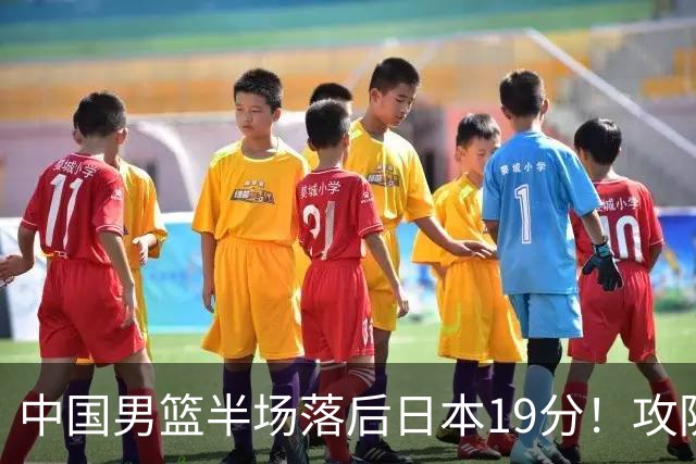 中国男篮半场落后日本19分！攻防两端被爆，郭士强毫无办法，真危险了